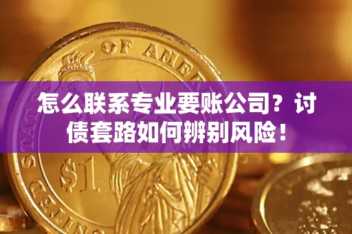 北京怎么联系专业要账公司？讨债套路如何辨别风险！