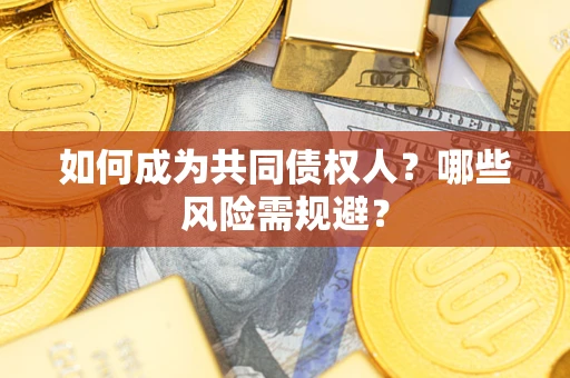 北京如何成为共同债权人？哪些风险需规避？
