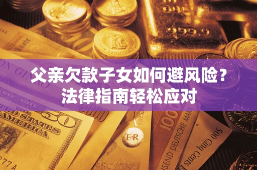 北京父亲欠款子女如何避风险？法律指南轻松应对