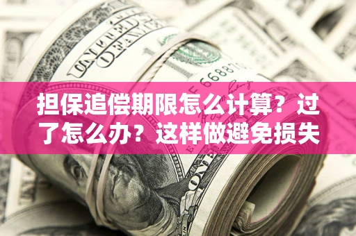 北京担保追偿期限怎么计算？过了怎么办？这样做避免损失！