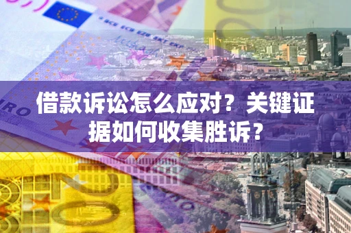 北京借款诉讼怎么应对？关键证据如何收集胜诉？