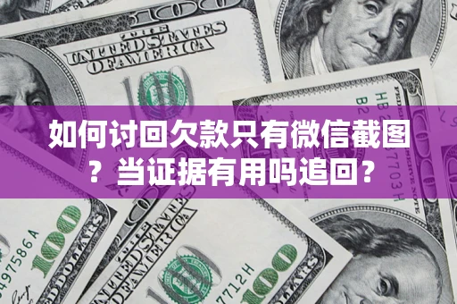 北京如何讨回欠款只有微信截图？当证据有用吗追回？