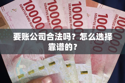北京要账公司合法吗？怎么选择靠谱的？