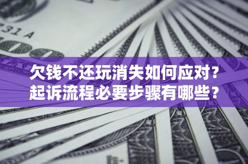 北京欠钱不还玩消失如何应对？起诉流程必要步骤有哪些？