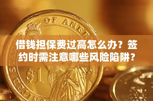 北京借钱担保费过高怎么办？签约时需注意哪些风险陷阱？