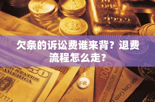 北京欠条的诉讼费谁来背？退费流程怎么走？
