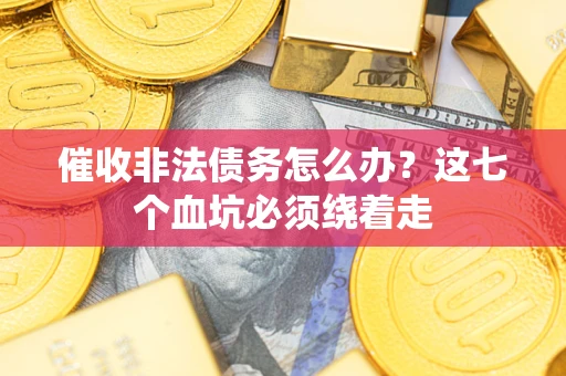 北京催收非法债务怎么办？这七个血坑必须绕着走