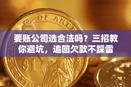 北京要账公司选合法吗？三招教你避坑，追回欠款不踩雷