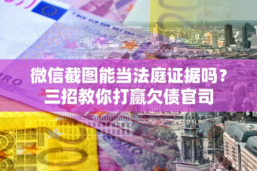 北京微信截图能当法庭证据吗？三招教你打赢欠债官司