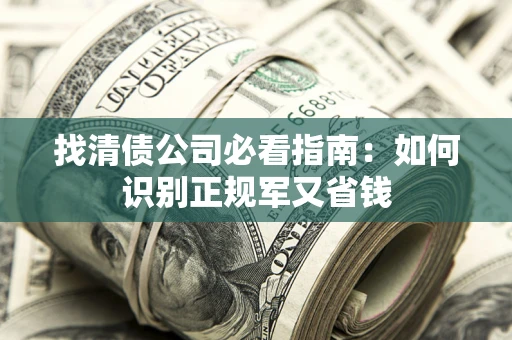 北京找清债公司必看指南：如何识别正规军又省钱