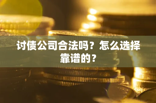 北京讨债公司合法吗？怎么选择靠谱的？