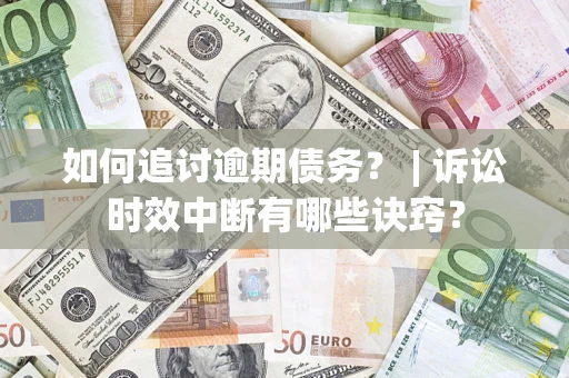 北京如何追讨逾期债务？ | 诉讼时效中断有哪些诀窍？