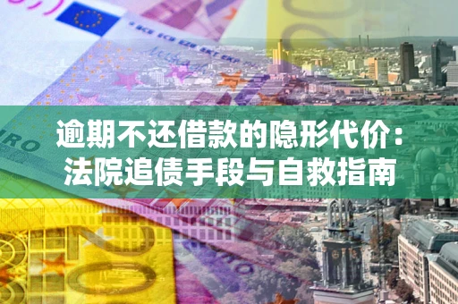 北京逾期不还借款的隐形代价：法院追债手段与自救指南