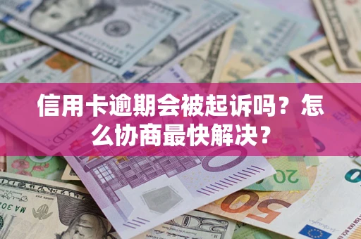 北京信用卡逾期会被起诉吗？怎么协商最快解决？