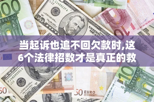 北京当起诉也追不回欠款时,这6个法律招数才是真正的救命稻草