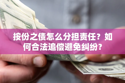 北京按份之债怎么分担责任？如何合法追偿避免纠纷？