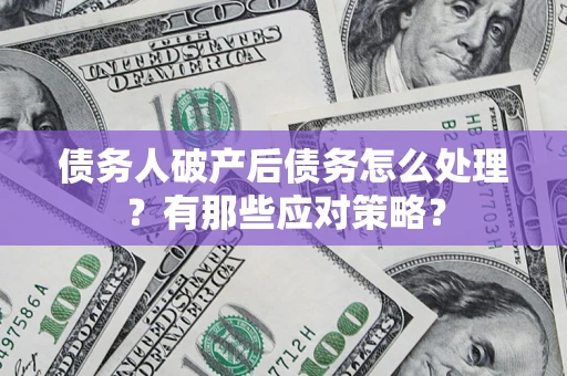 北京债务人破产后债务怎么处理？有那些应对策略？