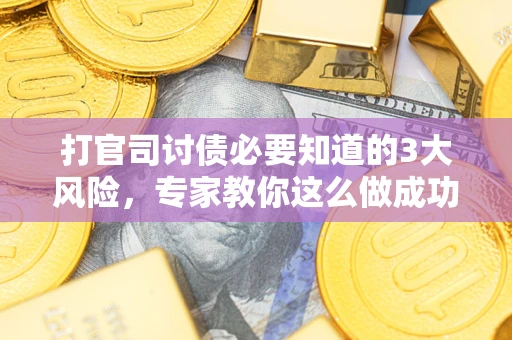 北京打官司讨债必要知道的3大风险，专家教你这么做成功率飙升