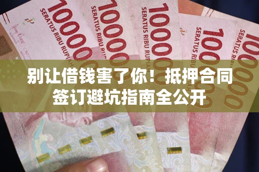 北京别让借钱害了你！抵押合同签订避坑指南全公开