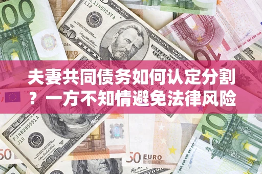 北京夫妻共同债务如何认定分割？一方不知情避免法律风险必看！