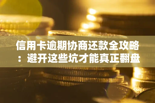 北京信用卡逾期协商还款全攻略：避开这些坑才能真正翻盘