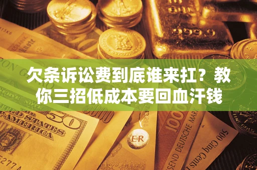 北京欠条诉讼费到底谁来扛？教你三招低成本要回血汗钱