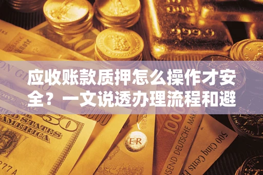 北京应收账款质押怎么操作才安全？一文说透办理流程和避险绝招