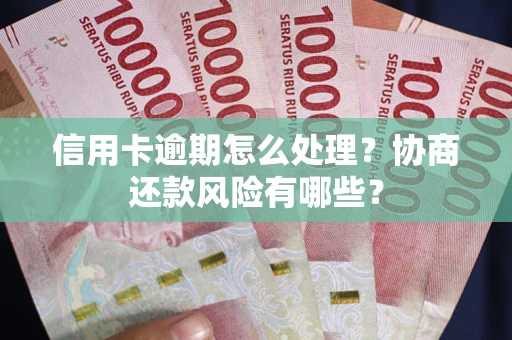 北京信用卡逾期怎么处理？协商还款风险有哪些？